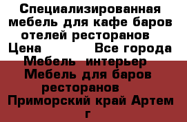 Специализированная мебель для кафе,баров,отелей,ресторанов › Цена ­ 5 000 - Все города Мебель, интерьер » Мебель для баров, ресторанов   . Приморский край,Артем г.